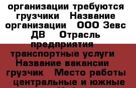 организации требуются грузчики › Название организации ­ ООО“Зевс ДВ“ › Отрасль предприятия ­ транспортные услуги › Название вакансии ­ грузчик › Место работы ­ центральные и южные районы - Хабаровский край Работа » Вакансии   . Хабаровский край